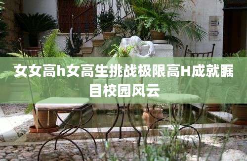 女女高h女高生挑战极限高H成就瞩目校园风云