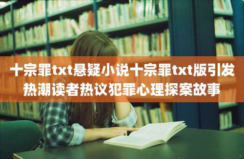 十宗罪txt悬疑小说十宗罪txt版引发热潮读者热议犯罪心理探案故事