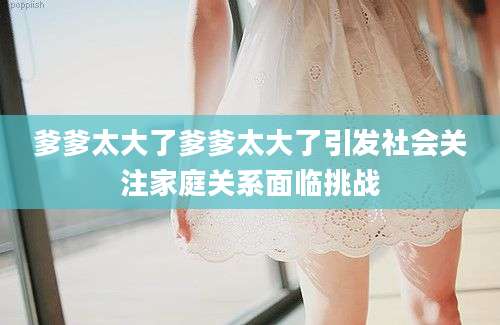 爹爹太大了爹爹太大了引发社会关注家庭关系面临挑战