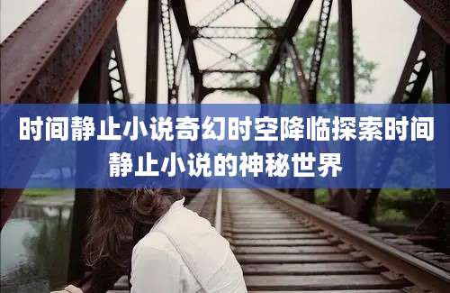 时间静止小说奇幻时空降临探索时间静止小说的神秘世界