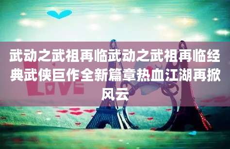 武动之武祖再临武动之武祖再临经典武侠巨作全新篇章热血江湖再掀风云