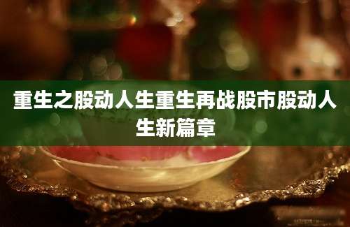 重生之股动人生重生再战股市股动人生新篇章
