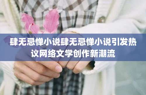 肆无忌惮小说肆无忌惮小说引发热议网络文学创作新潮流