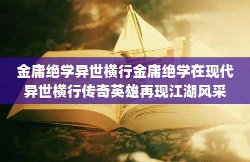 金庸绝学异世横行金庸绝学在现代异世横行传奇英雄再现江湖风采