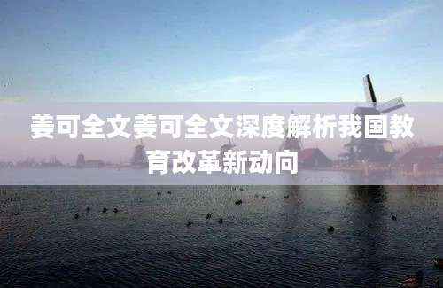 姜可全文姜可全文深度解析我国教育改革新动向
