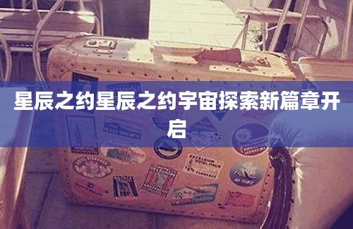 星辰之约星辰之约宇宙探索新篇章开启