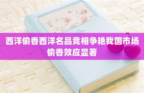 西洋偷香西洋名品竞相争艳我国市场偷香效应显著