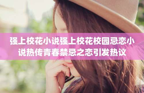 强上校花小说强上校花校园忌恋小说热传青春禁忌之恋引发热议