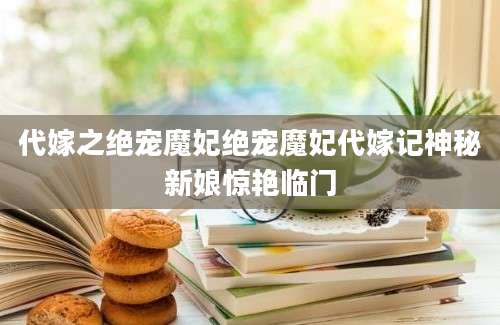 代嫁之绝宠魔妃绝宠魔妃代嫁记神秘新娘惊艳临门