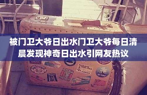 被门卫大爷日出水门卫大爷每日清晨发现神奇日出水引网友热议