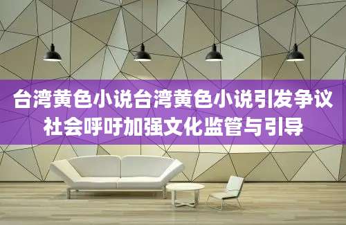 台湾黄色小说台湾黄色小说引发争议社会呼吁加强文化监管与引导