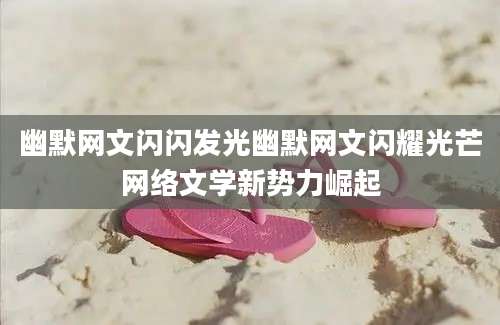 幽默网文闪闪发光幽默网文闪耀光芒网络文学新势力崛起