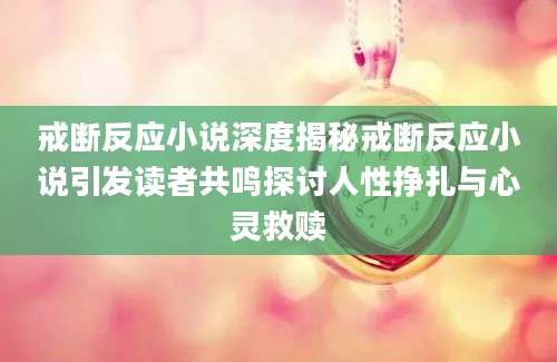 戒断反应小说深度揭秘戒断反应小说引发读者共鸣探讨人性挣扎与心灵救赎