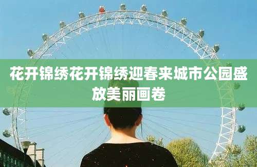 花开锦绣花开锦绣迎春来城市公园盛放美丽画卷