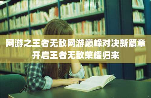 网游之王者无敌网游巅峰对决新篇章开启王者无敌荣耀归来