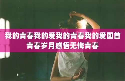 我的青春我的爱我的青春我的爱回首青春岁月感悟无悔青春