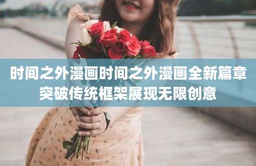 时间之外漫画时间之外漫画全新篇章突破传统框架展现无限创意