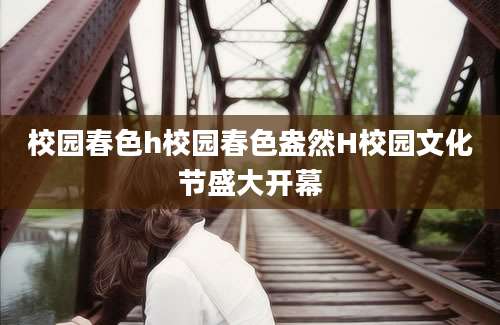 校园春色h校园春色盎然H校园文化节盛大开幕