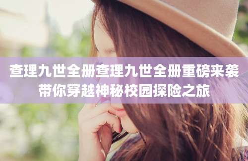 查理九世全册查理九世全册重磅来袭带你穿越神秘校园探险之旅