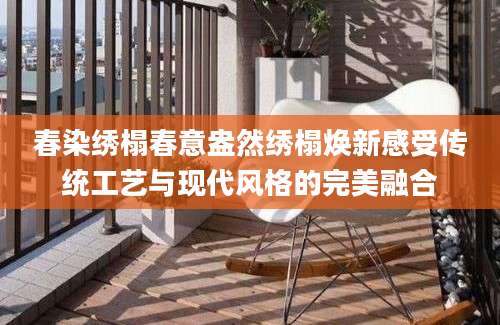 春染绣榻春意盎然绣榻焕新感受传统工艺与现代风格的完美融合