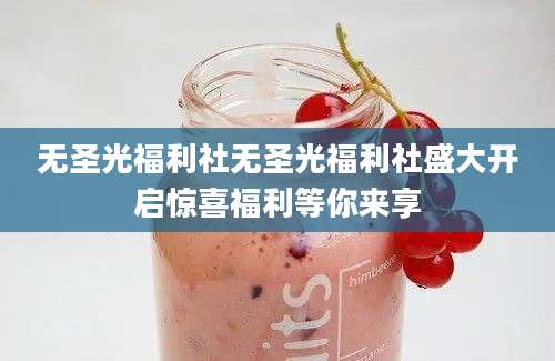 无圣光福利社无圣光福利社盛大开启惊喜福利等你来享