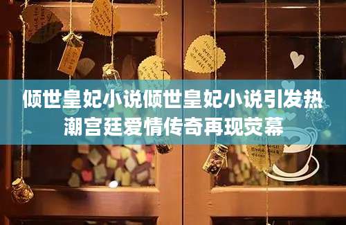 倾世皇妃小说倾世皇妃小说引发热潮宫廷爱情传奇再现荧幕