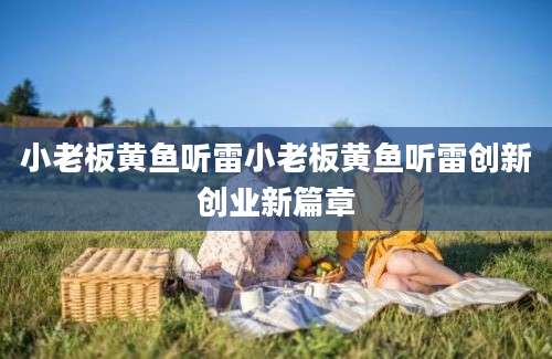 小老板黄鱼听雷小老板黄鱼听雷创新创业新篇章