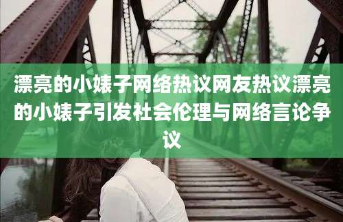 漂亮的小婊子网络热议网友热议漂亮的小婊子引发社会伦理与网络言论争议