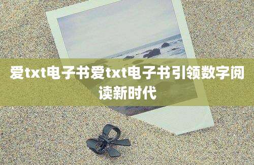 爱txt电子书爱txt电子书引领数字阅读新时代