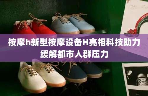 按摩h新型按摩设备H亮相科技助力缓解都市人群压力