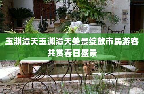 玉渊潭天玉渊潭天美景绽放市民游客共赏春日盛景