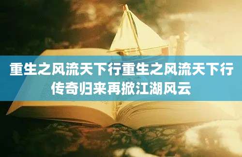 重生之风流天下行重生之风流天下行传奇归来再掀江湖风云