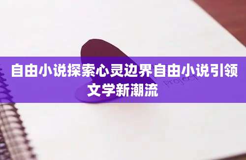 自由小说探索心灵边界自由小说引领文学新潮流