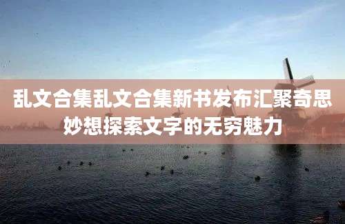 乱文合集乱文合集新书发布汇聚奇思妙想探索文字的无穷魅力