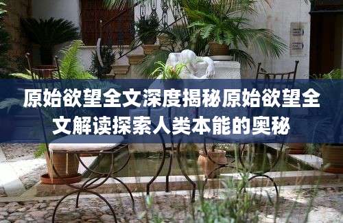 原始欲望全文深度揭秘原始欲望全文解读探索人类本能的奥秘