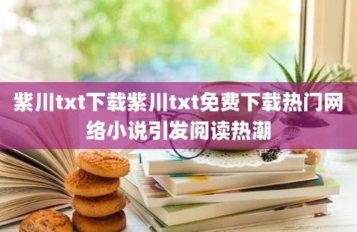 紫川txt下载紫川txt免费下载热门网络小说引发阅读热潮