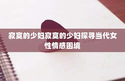 寂寞的少妇寂寞的少妇探寻当代女性情感困境