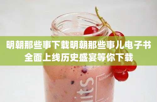 明朝那些事下载明朝那些事儿电子书全面上线历史盛宴等你下载