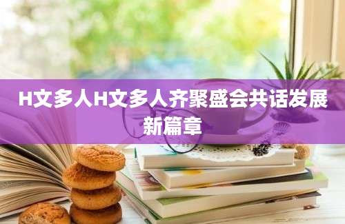 H文多人H文多人齐聚盛会共话发展新篇章