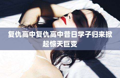 复仇高中复仇高中昔日学子归来掀起惊天巨变
