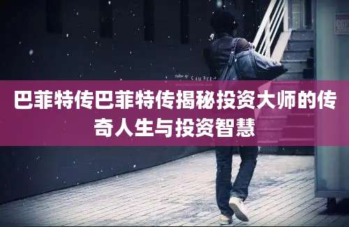 巴菲特传巴菲特传揭秘投资大师的传奇人生与投资智慧