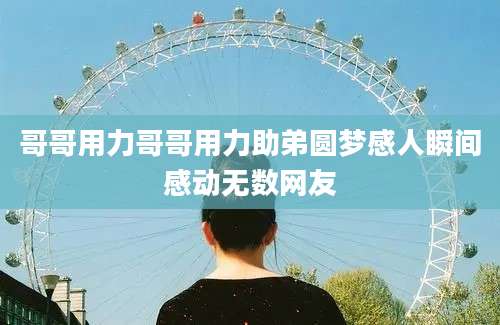 哥哥用力哥哥用力助弟圆梦感人瞬间感动无数网友