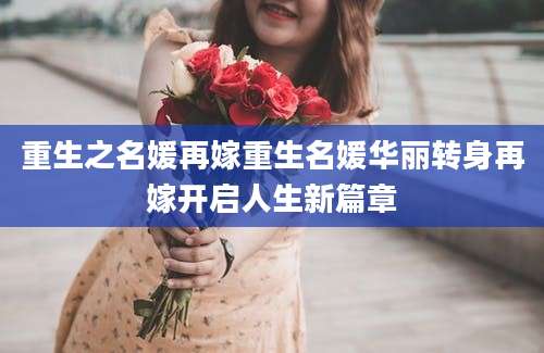重生之名媛再嫁重生名媛华丽转身再嫁开启人生新篇章