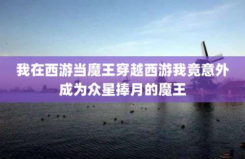 我在西游当魔王穿越西游我竟意外成为众星捧月的魔王