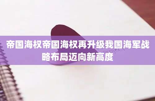 帝国海权帝国海权再升级我国海军战略布局迈向新高度
