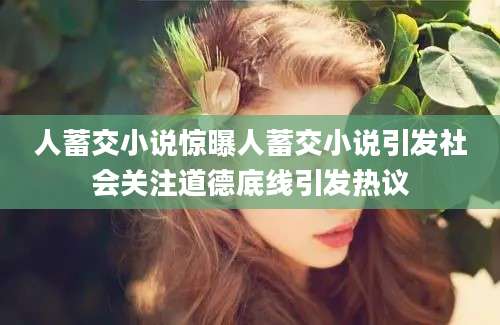 人蓄交小说惊曝人蓄交小说引发社会关注道德底线引发热议