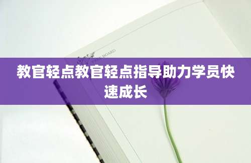 教官轻点教官轻点指导助力学员快速成长