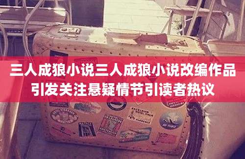 三人成狼小说三人成狼小说改编作品引发关注悬疑情节引读者热议