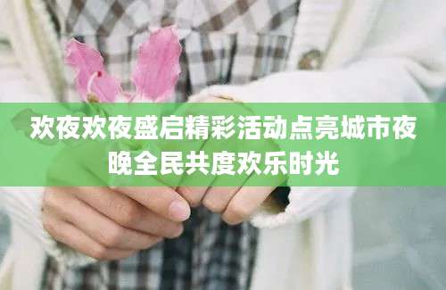 欢夜欢夜盛启精彩活动点亮城市夜晚全民共度欢乐时光