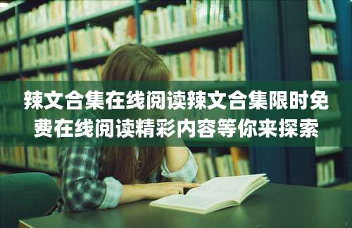 辣文合集在线阅读辣文合集限时免费在线阅读精彩内容等你来探索